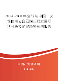 2024-2030年全球與中國(guó)一次性使用去白細(xì)胞濾器發(fā)展現(xiàn)狀分析及前景趨勢(shì)預(yù)測(cè)報(bào)告