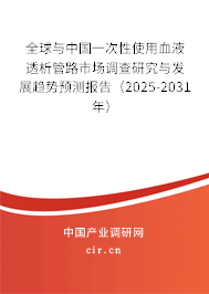 全球與中國一次性使用血液透析管路市場調(diào)查研究與發(fā)展趨勢預(yù)測報告（2025-2031年）