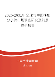 2025-2031年全球與中國擇形分子篩市場調查研究及前景趨勢報告