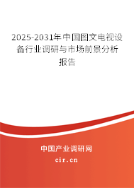 2025-2031年中國圖文電視設(shè)備行業(yè)調(diào)研與市場前景分析報(bào)告