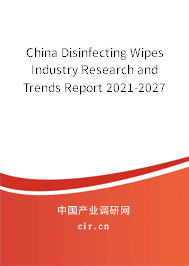 China Disinfecting Wipes Industry Research and Trends Report 2021-2027