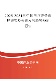 2025-2031年中國(guó)放療設(shè)備市場(chǎng)研究及未來(lái)發(fā)展趨勢(shì)預(yù)測(cè)報(bào)告