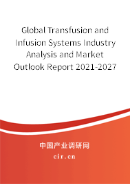 Global Transfusion and Infusion Systems Industry Analysis and Market Outlook Report 2021-2027