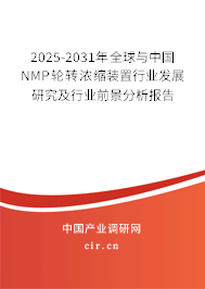 2025-2031年全球與中國NMP輪轉(zhuǎn)濃縮裝置行業(yè)發(fā)展研究及行業(yè)前景分析報告