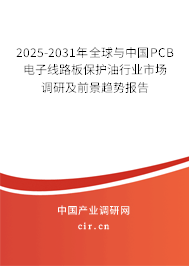 2025-2031年全球與中國PCB電子線路板保護(hù)油行業(yè)市場調(diào)研及前景趨勢報(bào)告