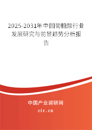 2025-2031年中國(guó)葡糖酸行業(yè)發(fā)展研究與前景趨勢(shì)分析報(bào)告
