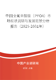 中國全氟辛酸銨（PFOA）市場現(xiàn)狀調(diào)研與發(fā)展前景分析報(bào)告（2025-2031年）