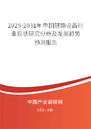 2025-2031年中國鐵路設(shè)備行業(yè)現(xiàn)狀研究分析及發(fā)展趨勢預測報告