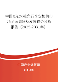 中國X光雙視角行李安檢機市場全面調(diào)研及發(fā)展趨勢分析報告（2025-2031年）
