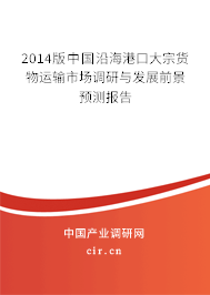 2014版中國沿海港口大宗貨物運(yùn)輸市場調(diào)研與發(fā)展前景預(yù)測報(bào)告
