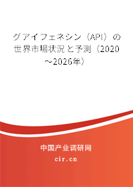 グアイフェネシン（API）の世界市場狀況と予測（2020～2026年）