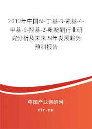 2012年中國N-丁基-3-氰基-4-甲基-6-羥基-2-吡啶酮行業(yè)研究分析及未來四年發(fā)展趨勢預測報告