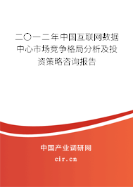 二〇一二年中國互聯(lián)網(wǎng)數(shù)據(jù)中心市場競爭格局分析及投資策略咨詢報告