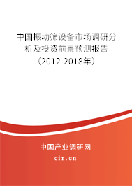 中國振動篩設(shè)備市場調(diào)研分析及投資前景預(yù)測報告（2012-2018年）