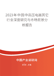 2023年中國中高壓電器其它行業(yè)深度研究與市場(chǎng)前景分析報(bào)告