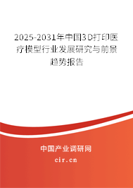 2025-2031年中國3D打印醫(yī)療模型行業(yè)發(fā)展研究與前景趨勢報告