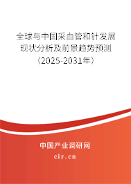 全球與中國采血管和針發(fā)展現(xiàn)狀分析及前景趨勢預測（2025-2031年）