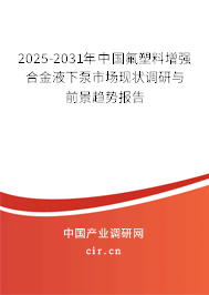 2025-2031年中國氟塑料增強合金液下泵市場現(xiàn)狀調(diào)研與前景趨勢報告