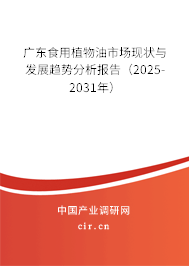 廣東食用植物油市場現(xiàn)狀與發(fā)展趨勢分析報告（2025-2031年）