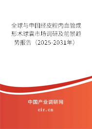 全球與中國經(jīng)皮腔內(nèi)血管成形術(shù)球囊市場(chǎng)調(diào)研及前景趨勢(shì)報(bào)告（2025-2031年）