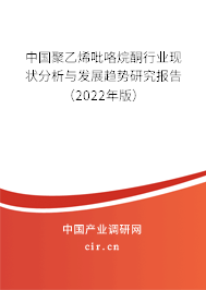 中國(guó)聚乙烯吡咯烷酮行業(yè)現(xiàn)狀分析與發(fā)展趨勢(shì)研究報(bào)告（2022年版）