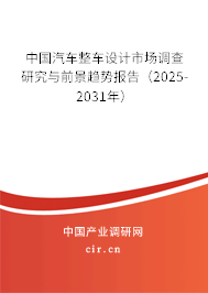 中國(guó)汽車(chē)整車(chē)設(shè)計(jì)市場(chǎng)調(diào)查研究與前景趨勢(shì)報(bào)告（2025-2031年）
