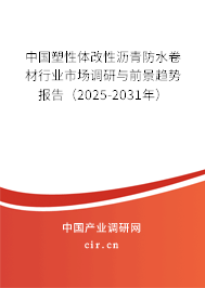 中國塑性體改性瀝青防水卷材行業(yè)市場調(diào)研與前景趨勢報告（2025-2031年）