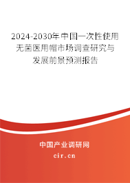 2024-2030年中國(guó)一次性使用無菌醫(yī)用帽市場(chǎng)調(diào)查研究與發(fā)展前景預(yù)測(cè)報(bào)告