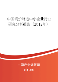 中國鍋爐制造中小企業(yè)行業(yè)研究分析報告（2012年）