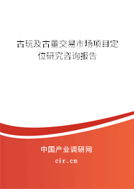 古玩及古董交易市場(chǎng)項(xiàng)目定位研究咨詢報(bào)告