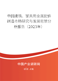 中國建筑、家具用金屬配件制造市場研究與發(fā)展前景分析報告（2023年）