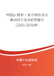 中國(guó)Β-胡蘿卜素市場(chǎng)現(xiàn)狀全面調(diào)研與發(fā)展趨勢(shì)報(bào)告（2025-2031年）
