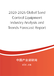 2020-2026 Global Sand Control Equipment Industry Analysis and Trends Forecast Report