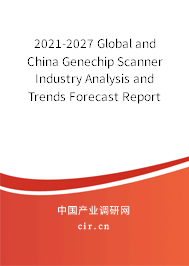 2021-2027 Global and China Genechip Scanner Industry Analysis and Trends Forecast Report