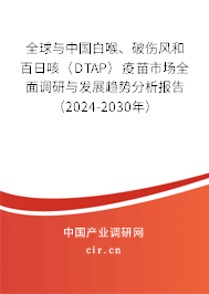 全球與中國白喉、破傷風(fēng)和百日咳（DTAP）疫苗市場全面調(diào)研與發(fā)展趨勢分析報告（2024-2030年）