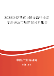 2025版便攜式b超設(shè)備行業(yè)深度調(diào)研及市場(chǎng)前景分析報(bào)告