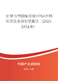 全球與中國車規(guī)級FPGA市場現(xiàn)狀及發(fā)展前景報告（2025-2031年）
