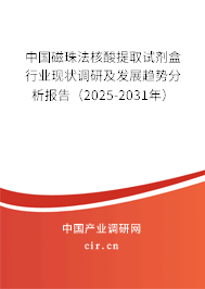 中國(guó)磁珠法核酸提取試劑盒行業(yè)現(xiàn)狀調(diào)研及發(fā)展趨勢(shì)分析報(bào)告（2025-2031年）