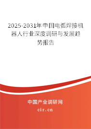 2025-2031年中國電弧焊接機器人行業(yè)深度調(diào)研與發(fā)展趨勢報告