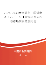 2024-2030年全球與中國釩電池（VRB）行業(yè)發(fā)展研究分析與市場(chǎng)前景預(yù)測(cè)報(bào)告