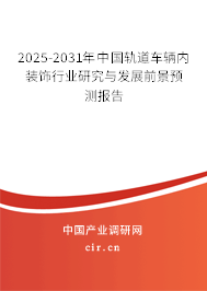 2025-2031年中國軌道車輛內(nèi)裝飾行業(yè)研究與發(fā)展前景預測報告