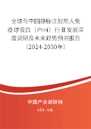 全球與中國靜脈注射用人免疫球蛋白（PH4）行業(yè)發(fā)展深度調(diào)研及未來趨勢預(yù)測報告（2024-2030年）