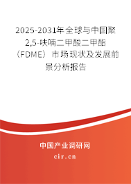 2025-2031年全球與中國聚2,5-呋喃二甲酸二甲酯（FDME）市場現(xiàn)狀及發(fā)展前景分析報告