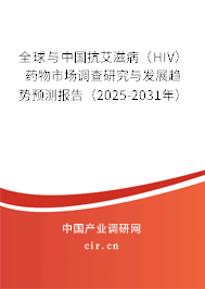 全球與中國抗艾滋病（HIV）藥物市場調(diào)查研究與發(fā)展趨勢預(yù)測報告（2025-2031年）