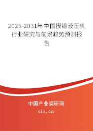 2025-2031年中國模鍛液壓機行業(yè)研究與前景趨勢預測報告
