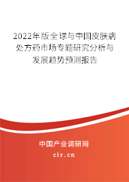 2022年版全球與中國皮膚病處方藥市場專題研究分析與發(fā)展趨勢預(yù)測報告