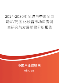 2024-2030年全球與中國全自動UV光固化設備市場深度調查研究與發(fā)展前景分析報告