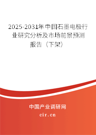 2025-2031年中國石墨電極行業(yè)研究分析及市場前景預測報告（下架）