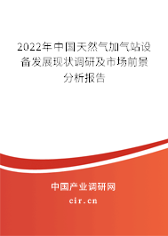 2022年中國天然氣加氣站設(shè)備發(fā)展現(xiàn)狀調(diào)研及市場前景分析報告
