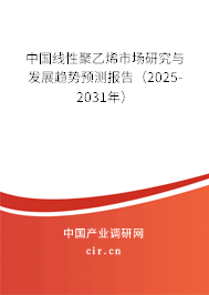 中國線性聚乙烯市場研究與發(fā)展趨勢預測報告（2025-2031年）